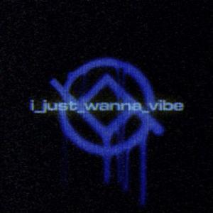 i_just_wanna_vibe