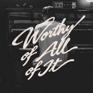 Worthy Of All Of It