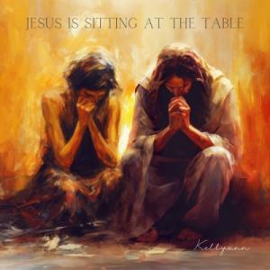 Jesus Is Sitting At the Table Jesus Is Sitting At the Table