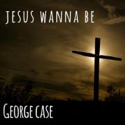 George Case Releases 'Jesus Wanna Be' George Case Releases 'Jesus Wanna Be'
