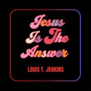 Louis T Jenkins Releases Radiant New Version of 'Jesus Is the Answer' Louis T Jenkins Releases Radiant New Version of 'Jesus Is the Answer'