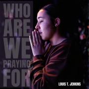 Louis T Jenkins Releases A Call to Action for the Church, 'Who Are We Praying For' Louis T Jenkins Releases A Call to Action for the Church, 'Who Are We Praying For'