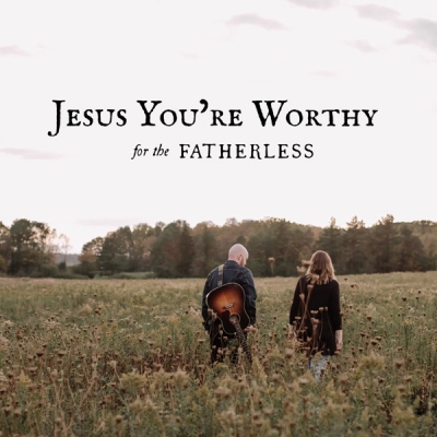 For The Fatherless - Jesus You're Worthy