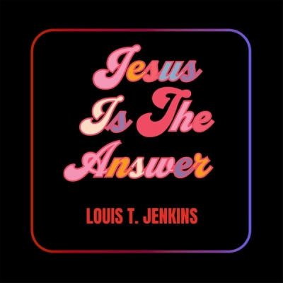 Louis T Jenkins - Jesus Is the Answer