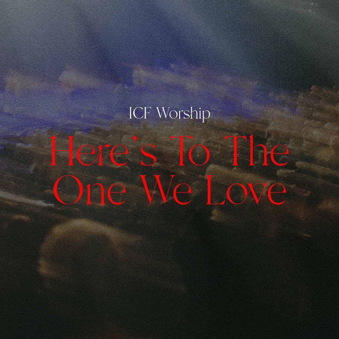 ICF Worship - Here's To The One We Love